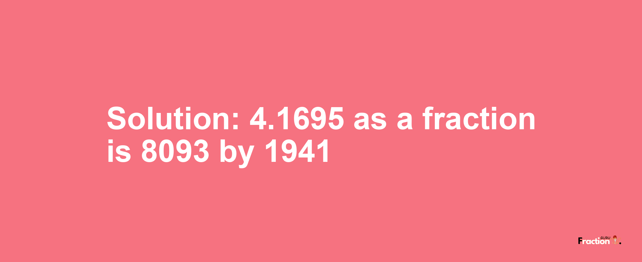 Solution:4.1695 as a fraction is 8093/1941